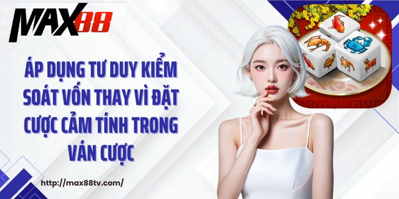 Áp dụng tư duy kiểm soát vốn thay vì đặt cược cảm tính trong ván cược