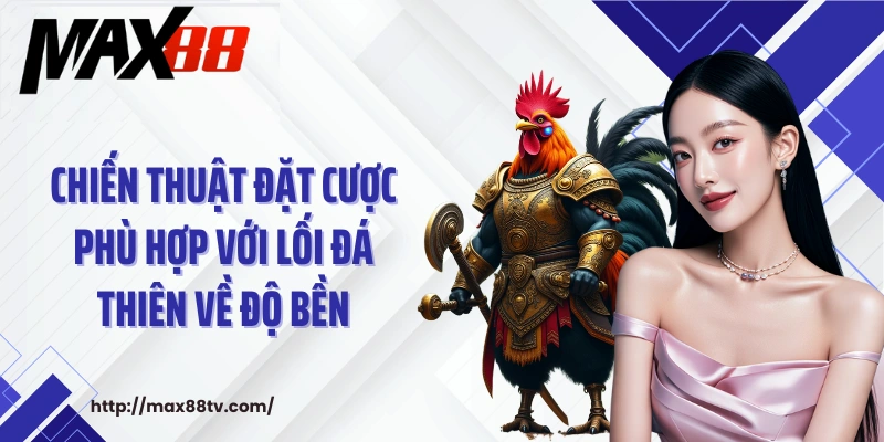 Chiến thuật đặt cược phù hợp với lối đá thiên về độ bền