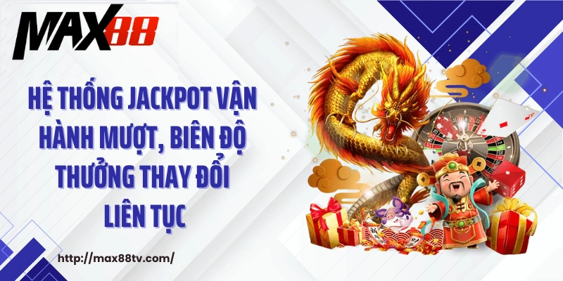 Hệ thống jackpot vận hành mượt, biên độ thưởng thay đổi liên tục