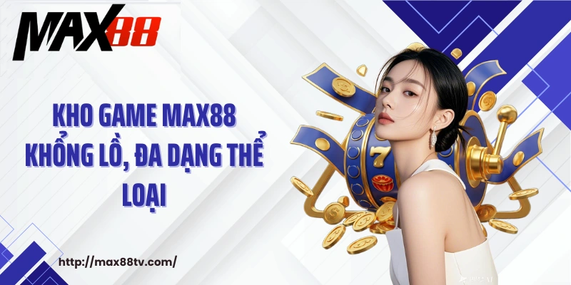 Kho game MAX88 khổng lồ, đa dạng thể loại