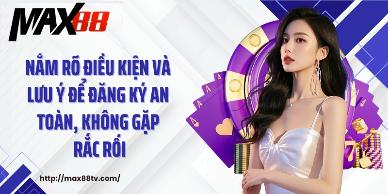 Nắm rõ điều kiện và lưu ý để đăng ký an toàn, không gặp rắc rối