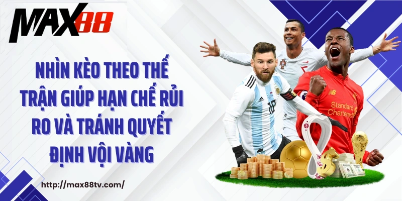 Nhìn kèo theo thế trận giúp hạn chế rủi ro và tránh quyết định vội vàng