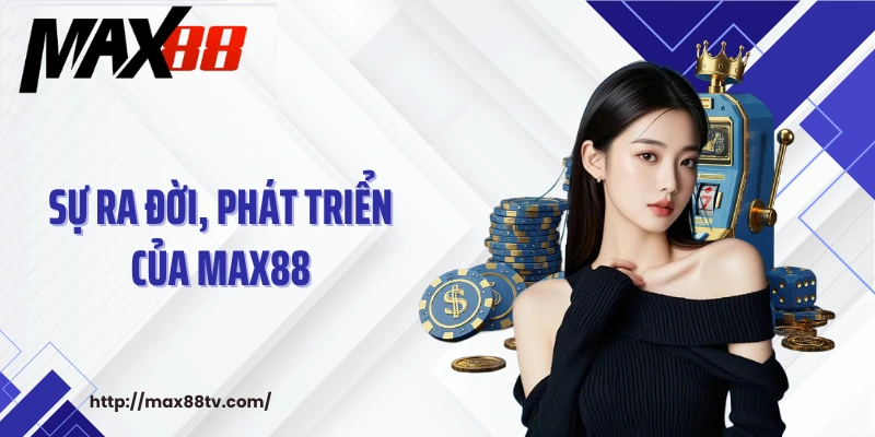 Sự ra đời, phát triển của MAX88