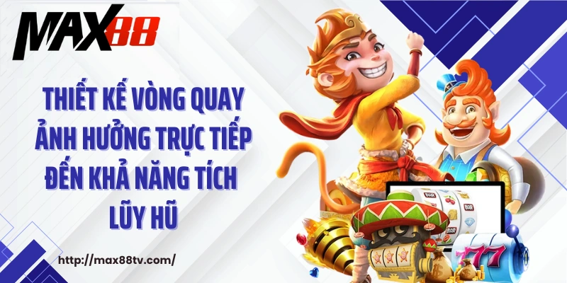 Thiết kế vòng quay ảnh hưởng trực tiếp đến khả năng tích lũy hũ