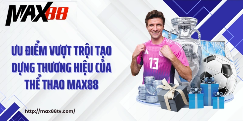 Ưu điểm vượt trội tạo dựng thương hiệu của thể thao Max88