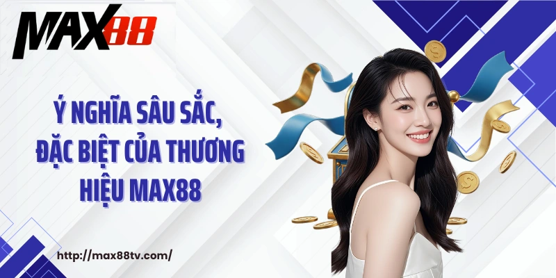 Ý nghĩa sâu sắc, đặc biệt của thương hiệu MAX88